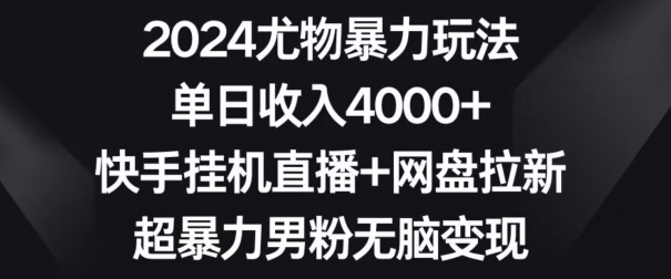 2024尤物暴力玩法，单日收入4000+，快手挂机直播+网盘拉新，超暴力男粉无脑变现网赚库-项目库-轻创网-中创网-福缘网-冒泡网-资源之家-魔方项目库网赚库