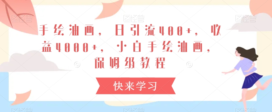 手绘油画，日引流400+，收益4000+，小白手绘油画，保姆级教程网赚库-项目库-轻创网-中创网-福缘网-冒泡网-资源之家-魔方项目库网赚库