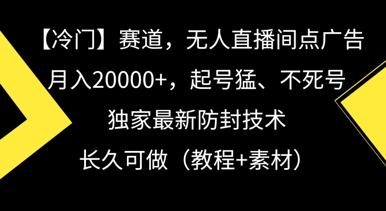 冷门赛道，无人直播间点广告，月入20000+，起号猛、不死号，独家最新防封技术网赚库-项目库-轻创网-中创网-福缘网-冒泡网-资源之家-魔方项目库网赚库