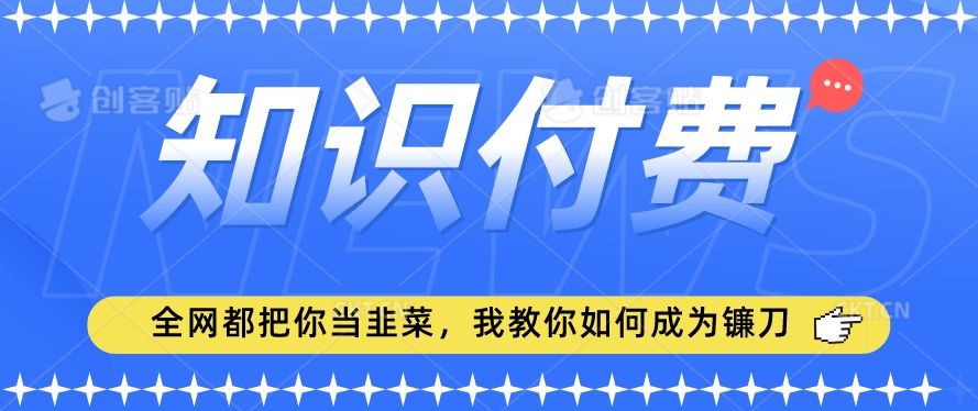 2024最新知识付费项目，小白也能轻松入局，全网都在教你做项目，我教你做镰刀网赚库-项目库-轻创网-中创网-福缘网-冒泡网-资源之家-魔方项目库网赚库