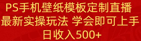 （8843期）PS手机壁纸模板定制直播  最新实操玩法 学会即可上手 日收入500+网赚库-项目库-轻创网-中创网-福缘网-冒泡网-资源之家-魔方项目库网赚库