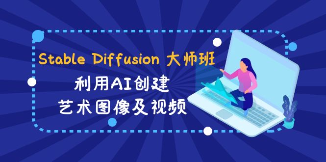 （8844期）Stable Diffusion 大师班: 利用AI创建艺术图像及视频-31视频课-中英字幕网赚库-项目库-轻创网-中创网-福缘网-冒泡网-资源之家-魔方项目库网赚库