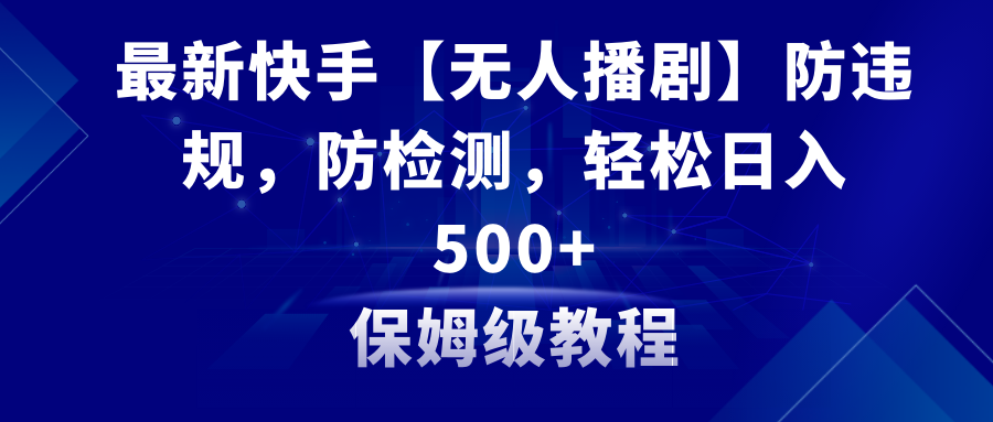 （8856期）最新快手【无人播剧】防违规，防检测，多种变现方式，日入500+教程+素材网赚库-项目库-轻创网-中创网-福缘网-冒泡网-资源之家-魔方项目库网赚库