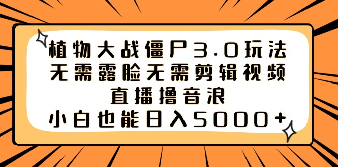 （8858期）植物大战僵尸3.0玩法无需露脸无需剪辑视频，直播撸音浪，小白也能日入5000+网赚库-项目库-轻创网-中创网-福缘网-冒泡网-资源之家-魔方项目库网赚库