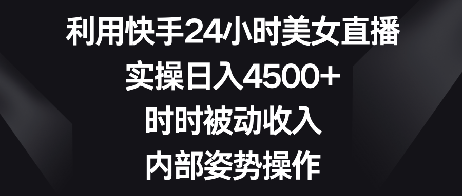（8865期）利用快手24小时美女直播，实操日入4500+，时时被动收入，内部姿势操作网赚库-项目库-轻创网-中创网-福缘网-冒泡网-资源之家-魔方项目库网赚库