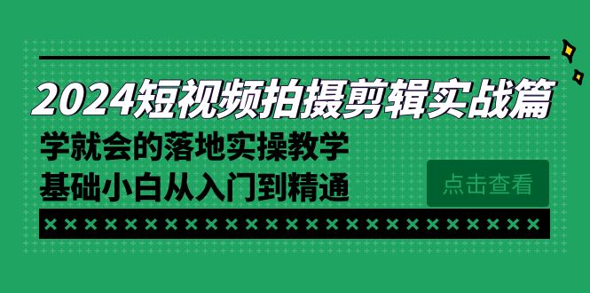 （8866期）2024短视频拍摄剪辑实操篇，学就会的落地实操教学，基础小白从入门到精通网赚库-项目库-轻创网-中创网-福缘网-冒泡网-资源之家-魔方项目库网赚库