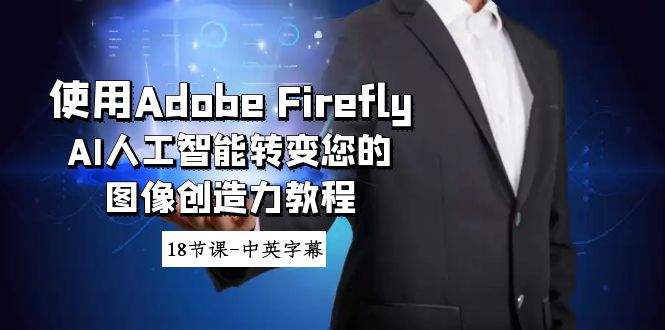（8869期）使用Adobe Firefly AI人工智能转变您的图像创造力教程-18节课-中英字幕网赚库-项目库-轻创网-中创网-福缘网-冒泡网-资源之家-魔方项目库网赚库