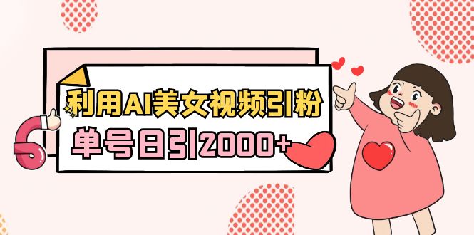 （8872期）利用AI美女视频引粉，单号日引2000+，新手也能干（教程+软件）网赚库-项目库-轻创网-中创网-福缘网-冒泡网-资源之家-魔方项目库网赚库
