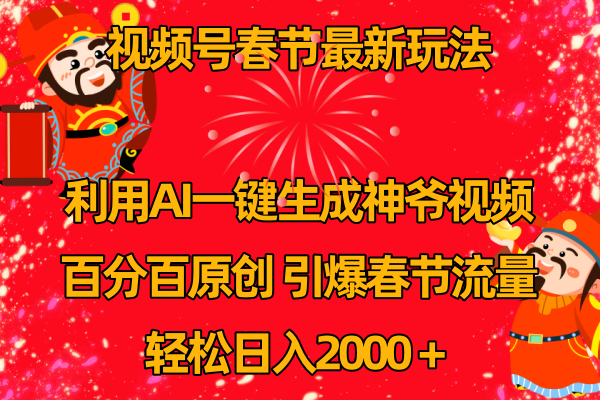 （8887期）视频号春节玩法 利用AI一键生成财神爷视频 百分百原创 引爆春节流量 日入2k网赚库-项目库-轻创网-中创网-福缘网-冒泡网-资源之家-魔方项目库网赚库