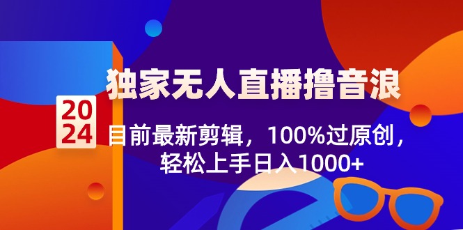 （8889期）2024独家无人直播撸音浪，目前最新剪辑，100%过原创，轻松上手日入1000+网赚库-项目库-轻创网-中创网-福缘网-冒泡网-资源之家-魔方项目库网赚库