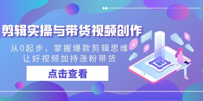 （8893期）剪辑实操与带货视频创作，从0起步，掌握爆款剪辑思维，让好视频加持涨粉…网赚库-项目库-轻创网-中创网-福缘网-冒泡网-资源之家-魔方项目库网赚库