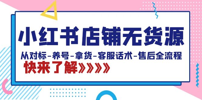 （8897期）小红书店铺无货源：从对标-养号-拿货-客服话术-售后全流程（20节课）网赚库-项目库-轻创网-中创网-福缘网-冒泡网-资源之家-魔方项目库网赚库