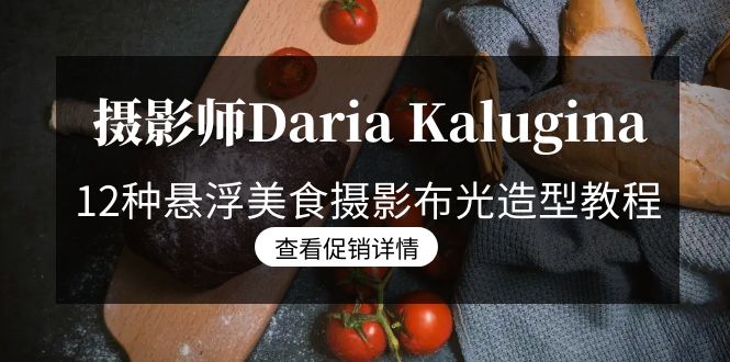 （8900期）摄影师Daria Kalugina 12种悬浮美食摄影布光造型教程-21节课-中文字幕网赚库-项目库-轻创网-中创网-福缘网-冒泡网-资源之家-魔方项目库网赚库