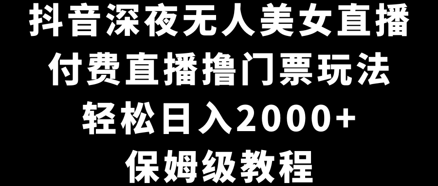 （8908期）抖音深夜无人美女直播，付费直播撸门票玩法，轻松日入2000+，保姆级教程网赚库-项目库-轻创网-中创网-福缘网-冒泡网-资源之家-魔方项目库网赚库