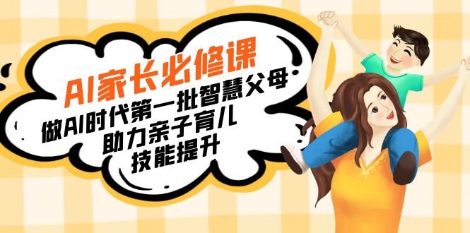 （8911期）【宝妈 宝爸力荐】AI家长必修课：做AI时代第一批智慧父母，助力亲子育儿…网赚库-项目库-轻创网-中创网-福缘网-冒泡网-资源之家-魔方项目库网赚库