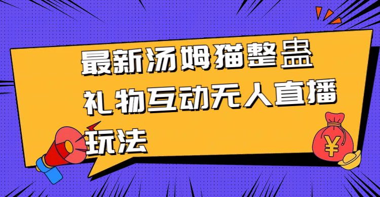 （8915期）最新汤姆猫整蛊礼物互动无人直播玩法网赚库-项目库-轻创网-中创网-福缘网-冒泡网-资源之家-魔方项目库网赚库