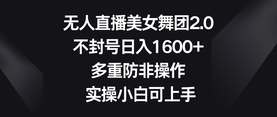 （8913期）无人直播美女舞团2.0，不封号日入1600+，多重防非操作， 实操小白可上手网赚库-项目库-轻创网-中创网-福缘网-冒泡网-资源之家-魔方项目库网赚库