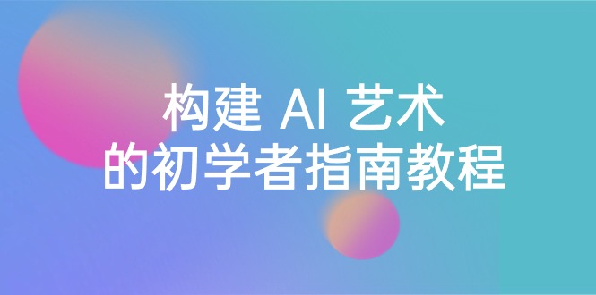 （8923期） Stable Diffusion 101：构建 AI 艺术的初学者指南教程-16节课-中英字幕网赚库-项目库-轻创网-中创网-福缘网-冒泡网-资源之家-魔方项目库网赚库