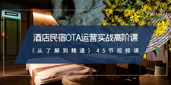 （8926期）酒店民宿-OTA运营实战高阶课（从了解到精通）45节视频课网赚库-项目库-轻创网-中创网-福缘网-冒泡网-资源之家-魔方项目库网赚库