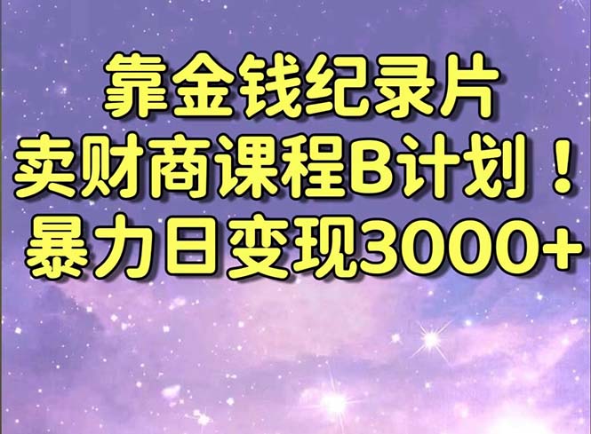 （8944期）靠金钱纪录片卖财商课程B计划！暴力日变现3000+，喂饭式干货教程！网赚库-项目库-轻创网-中创网-福缘网-冒泡网-资源之家-魔方项目库网赚库
