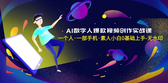 （8954期）AI数字人爆款视频创作实战课，一个人·一部手机·素人小白0基础上手-无水印网赚库-项目库-轻创网-中创网-福缘网-冒泡网-资源之家-魔方项目库网赚库