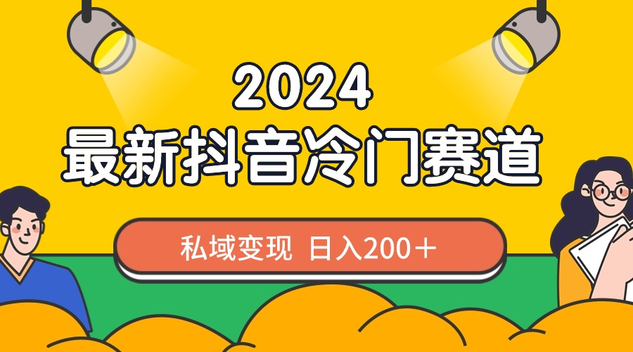 （8960期）2024抖音最新冷门赛道，私域变现轻松日入200＋，作品制作简单，流量爆炸网赚库-项目库-轻创网-中创网-福缘网-冒泡网-资源之家-魔方项目库网赚库