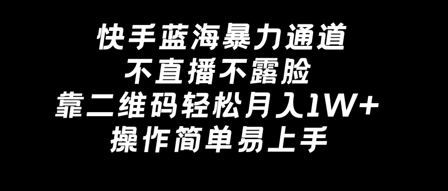 （8961期）快手蓝海暴力通道，不直播不露脸，靠二维码轻松月入1W+，操作简单易上手网赚库-项目库-轻创网-中创网-福缘网-冒泡网-资源之家-魔方项目库网赚库