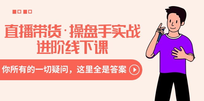 （8966期）直播带货·操盘手实战进阶线下课：你所有的一切疑问，这里全是答案网赚库-项目库-轻创网-中创网-福缘网-冒泡网-资源之家-魔方项目库网赚库