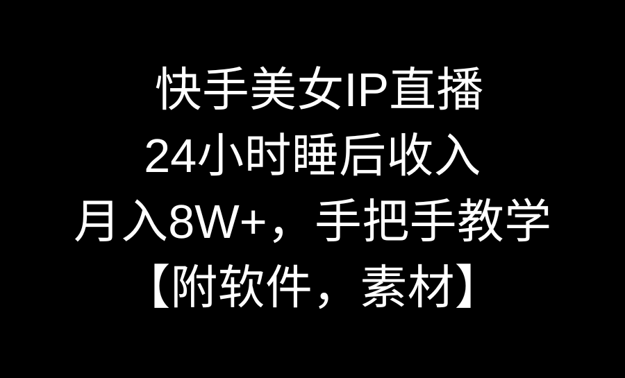 （8967期）快手美女IP直播，24小时睡后收入，月入8W+，手把手教学【附软件，素材】网赚库-项目库-轻创网-中创网-福缘网-冒泡网-资源之家-魔方项目库网赚库