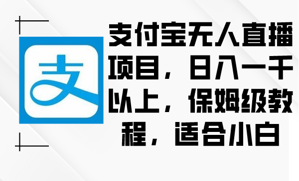 （8969期）支付宝无人直播项目，日入一千以上，保姆级教程，适合小白网赚库-项目库-轻创网-中创网-福缘网-冒泡网-资源之家-魔方项目库网赚库