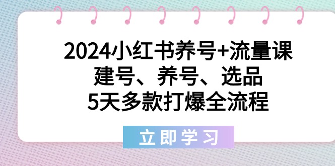 （8974期）2024小红书养号+流量课：建号、养号、选品，5天多款打爆全流程网赚库-项目库-轻创网-中创网-福缘网-冒泡网-资源之家-魔方项目库网赚库