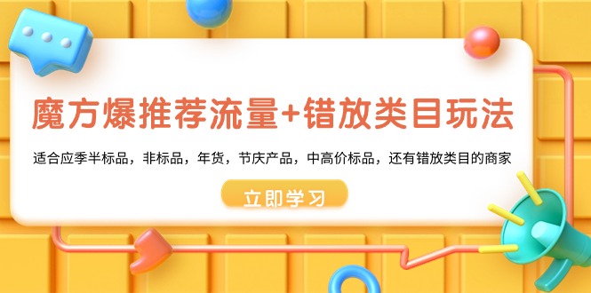 （8979期）魔方·爆推荐流量+错放类目玩法：适合应季半标品，非标品，年货，节庆产…网赚库-项目库-轻创网-中创网-福缘网-冒泡网-资源之家-魔方项目库网赚库