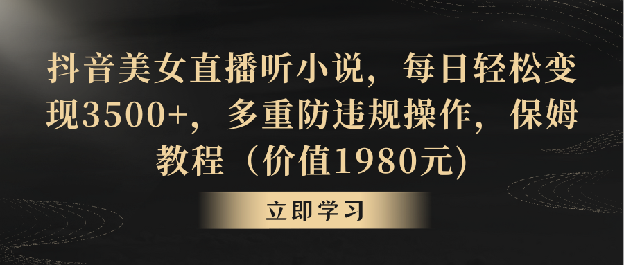 （8980期）抖音美女直播听小说，每日轻松变现3500+，多重防违规操作，保姆教程（价…网赚库-项目库-轻创网-中创网-福缘网-冒泡网-资源之家-魔方项目库网赚库