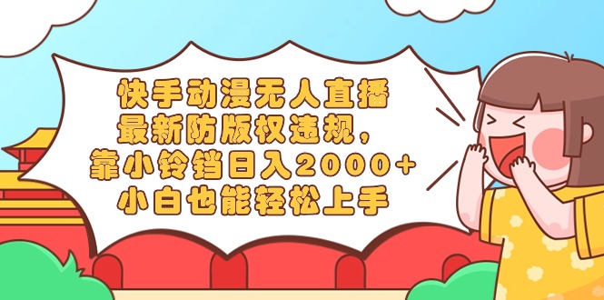 （8987期）快手动漫无人直播，最新防版权违规，靠小铃铛日入2000+，小白也能轻松上…网赚库-项目库-轻创网-中创网-福缘网-冒泡网-资源之家-魔方项目库网赚库