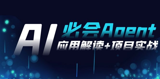 （8991期）2024Ai必会 Agent(应用解读+项目实战)，一站式搞定Agent应用（71节课）网赚库-项目库-轻创网-中创网-福缘网-冒泡网-资源之家-魔方项目库网赚库