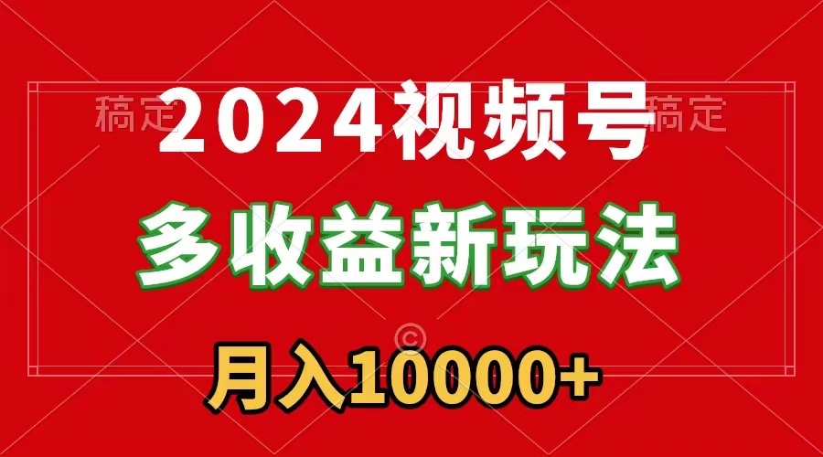 （8994期）2024视频号多收益新玩法，每天5分钟，月入1w+，新手小白都能简单上手网赚库-项目库-轻创网-中创网-福缘网-冒泡网-资源之家-魔方项目库网赚库