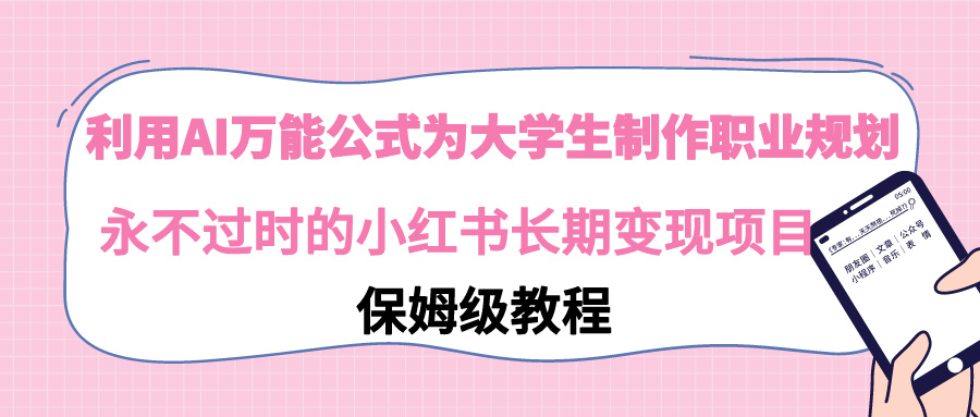 （9000期）利用AI万能公式为大学生制作职业规划，永不过时的小红书长期变现项目网赚库-项目库-轻创网-中创网-福缘网-冒泡网-资源之家-魔方项目库网赚库