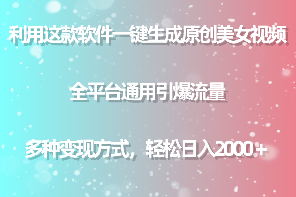 （9001期）用这款软件一键生成原创美女视频 全平台通用引爆流量 多种变现 日入2000＋网赚库-项目库-轻创网-中创网-福缘网-冒泡网-资源之家-魔方项目库网赚库