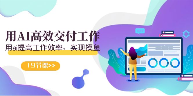 （9010期）天选 打工人-用AI高效交付工作，用ai提高工作效率，实现摸鱼（19节视频课）网赚库-项目库-轻创网-中创网-福缘网-冒泡网-资源之家-魔方项目库网赚库