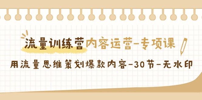 （9013期）流量训练营之内容运营-专项课，用流量思维策划爆款内容-30节-无水印网赚库-项目库-轻创网-中创网-福缘网-冒泡网-资源之家-魔方项目库网赚库
