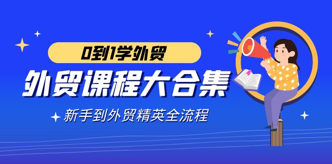 （9017期）外贸-课程大合集，0到1学外贸，新手到外贸精英全流程（180节课）网赚库-项目库-轻创网-中创网-福缘网-冒泡网-资源之家-魔方项目库网赚库