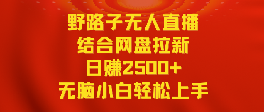 （9025期）无人直播野路子结合网盘拉新，日赚2500+多平台变现，小白无脑轻松上手操作网赚库-项目库-轻创网-中创网-福缘网-冒泡网-资源之家-魔方项目库网赚库