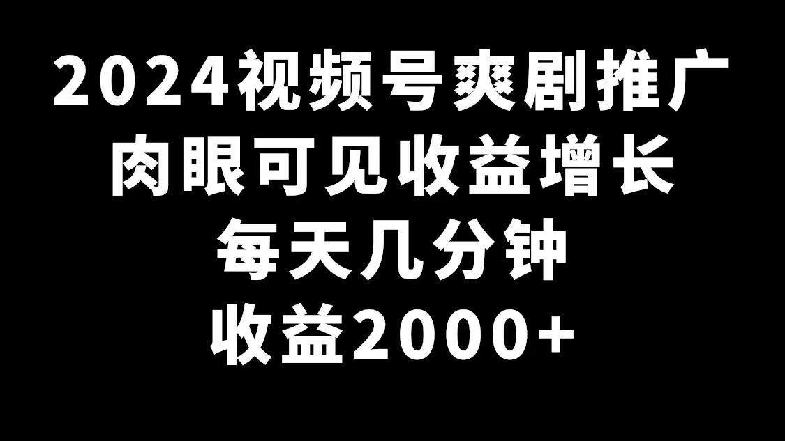 （9028期）2024视频号爽剧推广，肉眼可见的收益增长，每天几分钟收益2000+网赚库-项目库-轻创网-中创网-福缘网-冒泡网-资源之家-魔方项目库网赚库