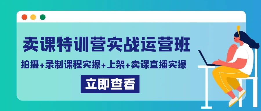 （9031期）卖课特训营实战运营班：拍摄+录制课程实操+上架课程+卖课直播实操网赚库-项目库-轻创网-中创网-福缘网-冒泡网-资源之家-魔方项目库网赚库