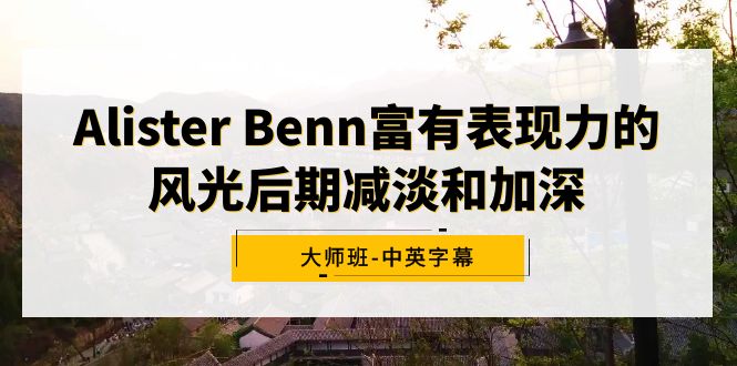 （9035期）Alister Benn富有表现力的风光后期减淡和加深大师班-中英字幕网赚库-项目库-轻创网-中创网-福缘网-冒泡网-资源之家-魔方项目库网赚库