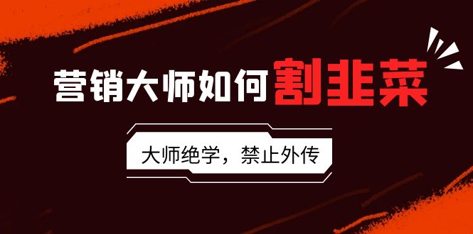 （9049期）营销大师如何割韭菜：流量大师/讲故事大师/话术大师/卖货大师/成交大师/…网赚库-项目库-轻创网-中创网-福缘网-冒泡网-资源之家-魔方项目库网赚库