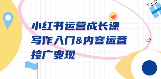 （9066期）小红书运营成长课，写作入门&内容运营&接广变现【文档课】网赚库-项目库-轻创网-中创网-福缘网-冒泡网-资源之家-魔方项目库网赚库
