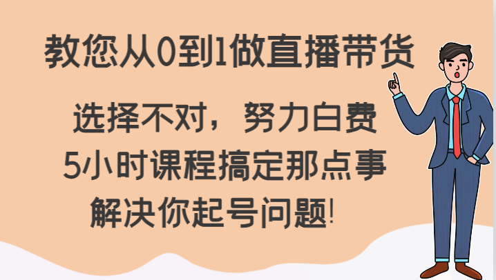 教您从0到1做直播带货，选择不对，努力白费，5小时课程搞定那点事，解决你起号问题！网赚库-项目库-轻创网-中创网-福缘网-冒泡网-资源之家-魔方项目库网赚库