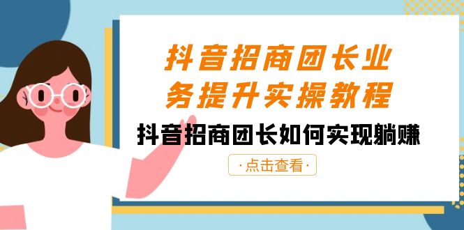 抖音招商团长业务提升实操教程，抖音招商团长如何实现躺赚（38节）网赚库-项目库-轻创网-中创网-福缘网-冒泡网-资源之家-魔方项目库网赚库