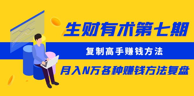 生财有术第七期：复制高手赚钱方法 月入N万各种方法复盘（更新到20240107）网赚库-项目库-轻创网-中创网-福缘网-冒泡网-资源之家-魔方项目库网赚库